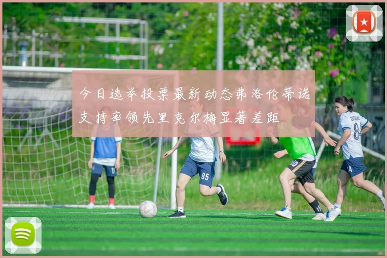 今日选举投票最新动态弗洛伦蒂诺支持率领先里克尔梅显著差距