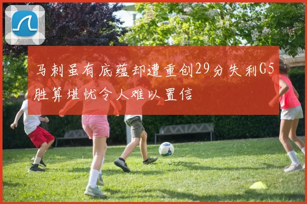 马刺虽有底蕴却遭重创29分失利G5胜算堪忧令人难以置信