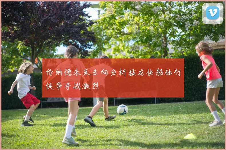 伦纳德未来去向分析猛龙快船独行侠争夺战激烈