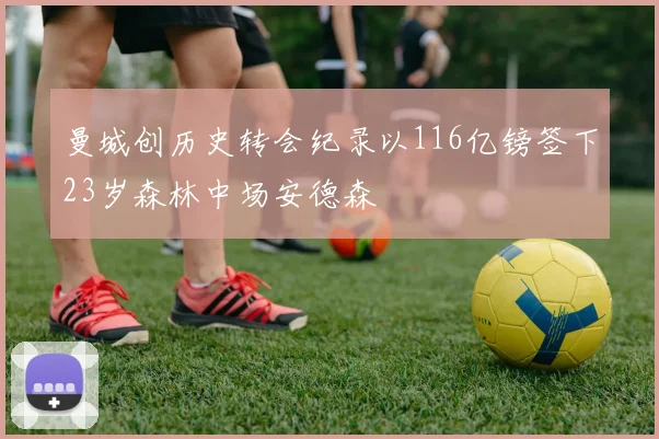 曼城创历史转会纪录以116亿镑签下23岁森林中场安德森