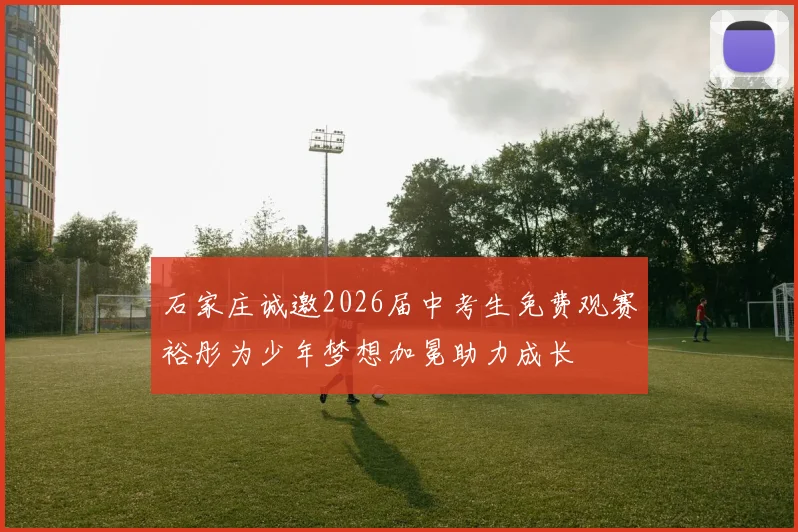 石家庄诚邀2026届中考生免费观赛裕彤为少年梦想加冕助力成长